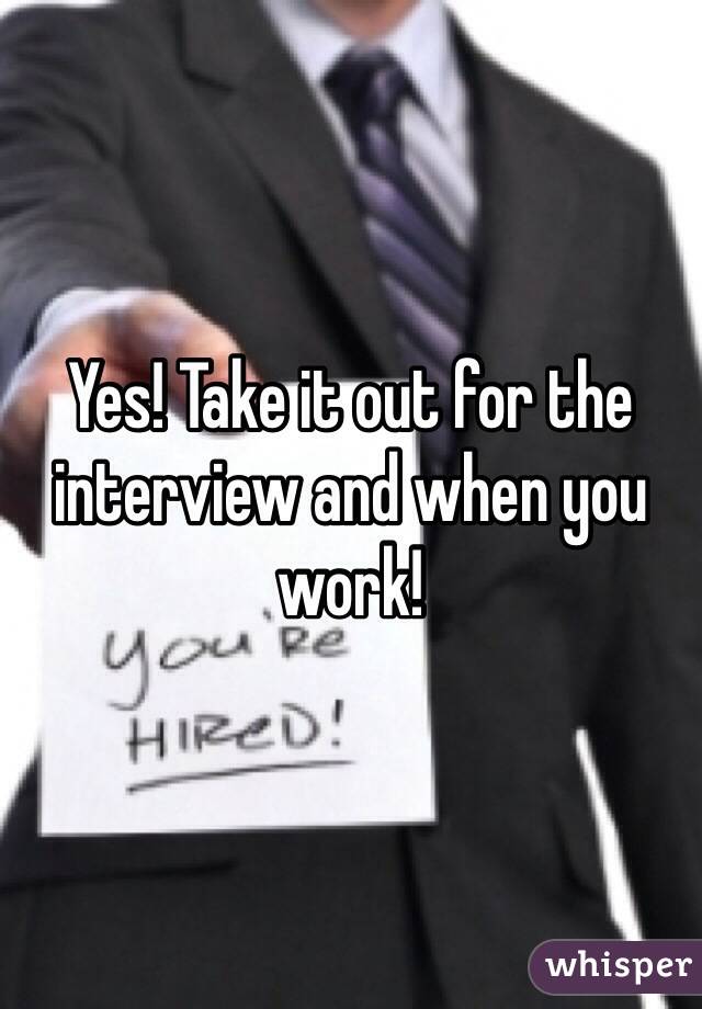 Yes! Take it out for the interview and when you work!