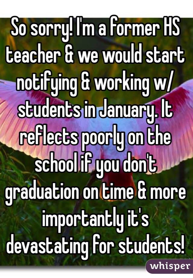 So sorry! I'm a former HS teacher & we would start notifying & working w/students in January. It reflects poorly on the school if you don't graduation on time & more importantly it's devastating for students!
