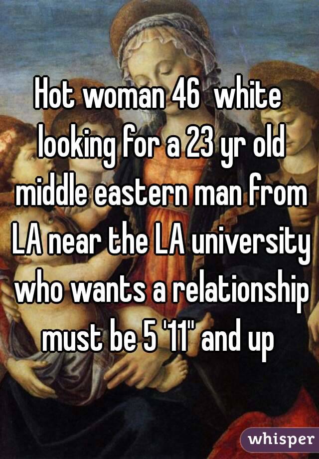Hot woman 46  white looking for a 23 yr old middle eastern man from LA near the LA university who wants a relationship must be 5 '11" and up 