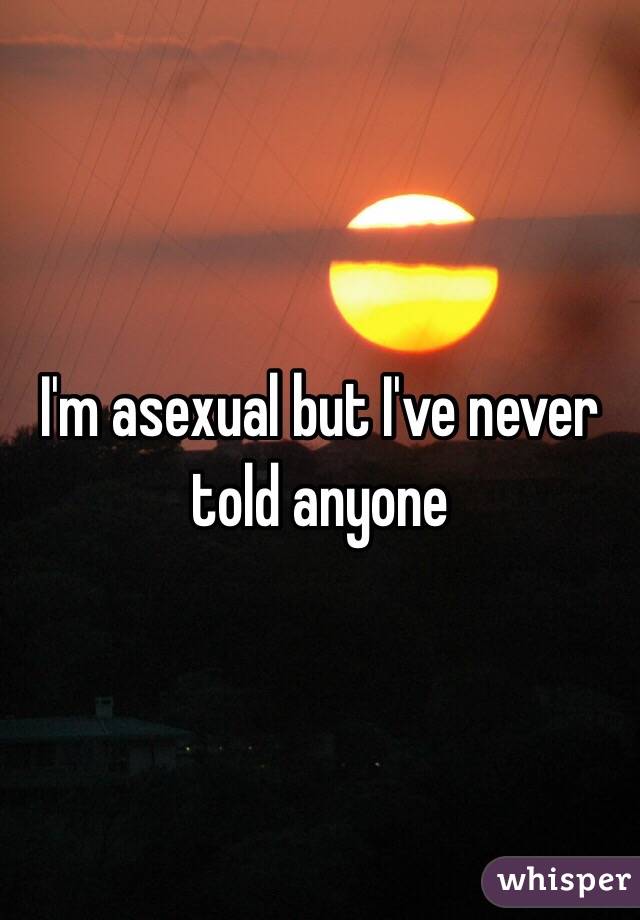 I'm asexual but I've never told anyone 
