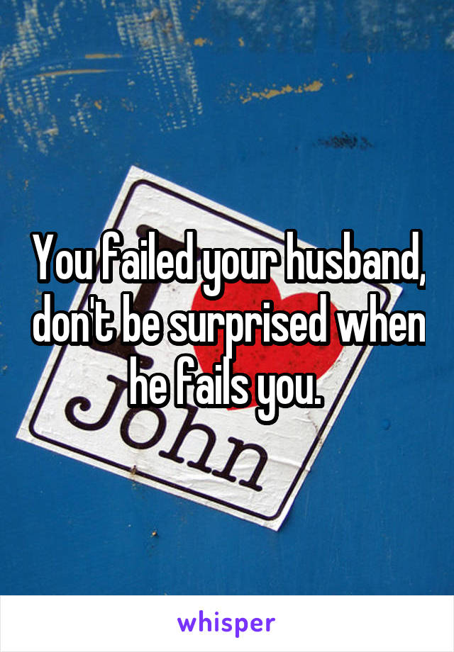 You failed your husband, don't be surprised when he fails you. 