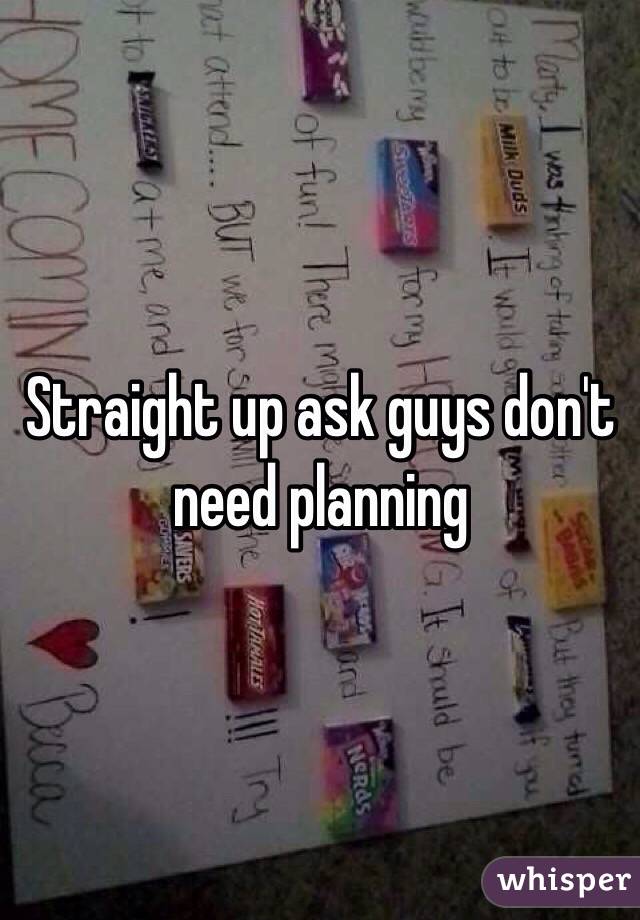 Straight up ask guys don't need planning 