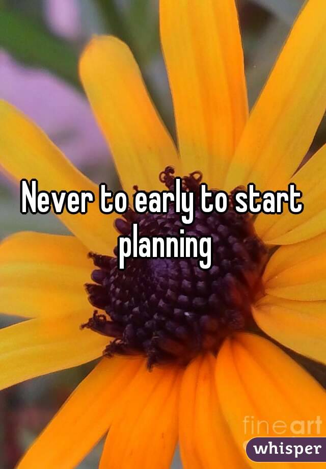 Never to early to start planning