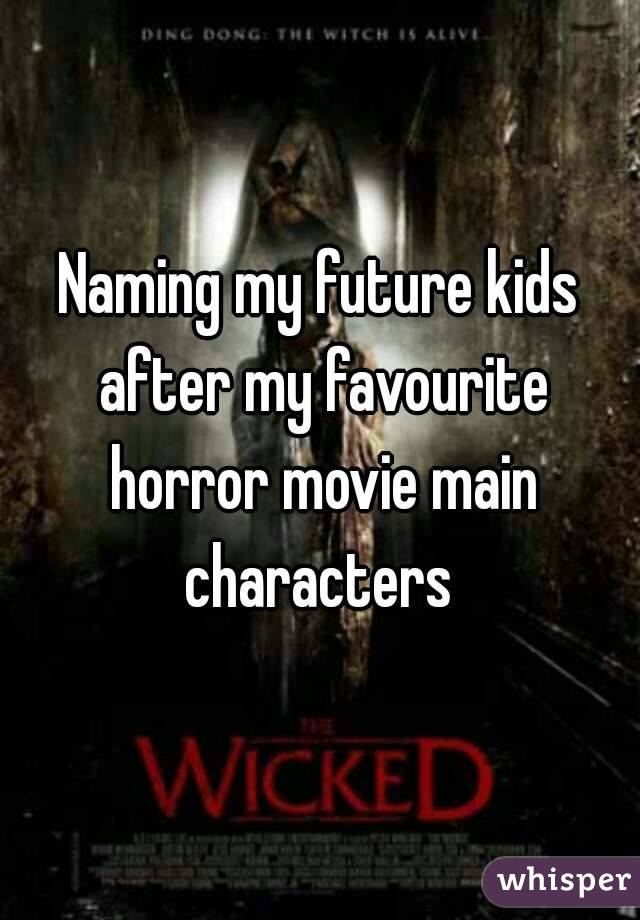 Naming my future kids after my favourite horror movie main characters 