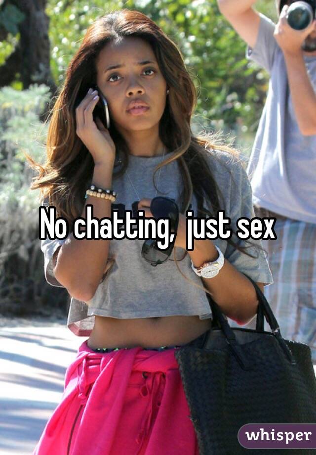 No chatting,  just sex