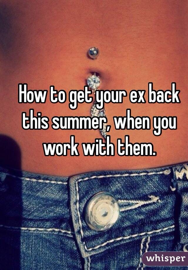 How to get your ex back this summer, when you work with them. 