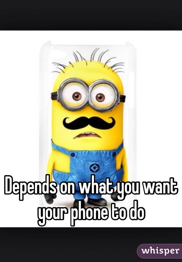 Depends on what you want your phone to do 