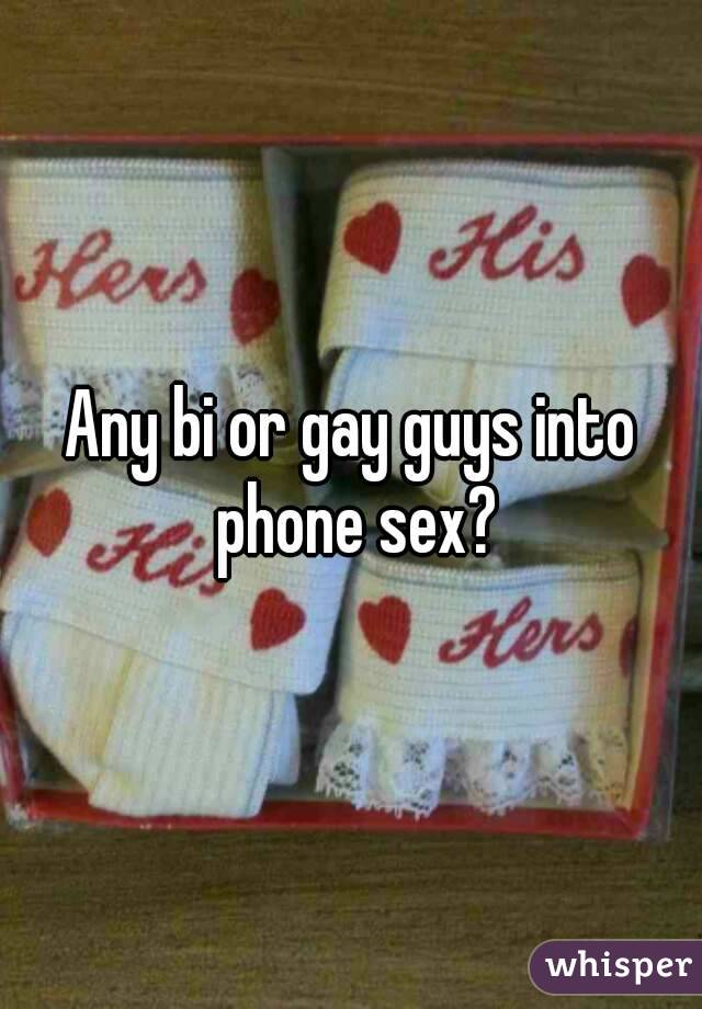 Any bi or gay guys into phone sex?