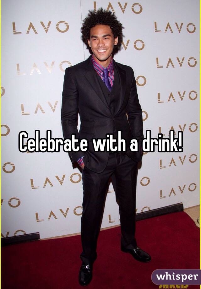 Celebrate with a drink! 