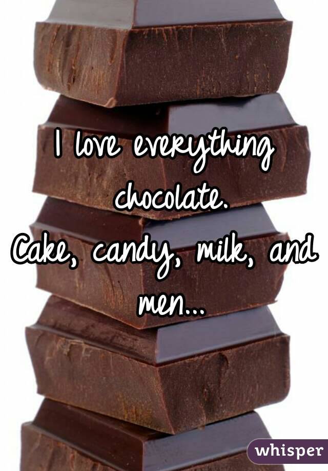 I love everything chocolate.
Cake, candy, milk, and men...