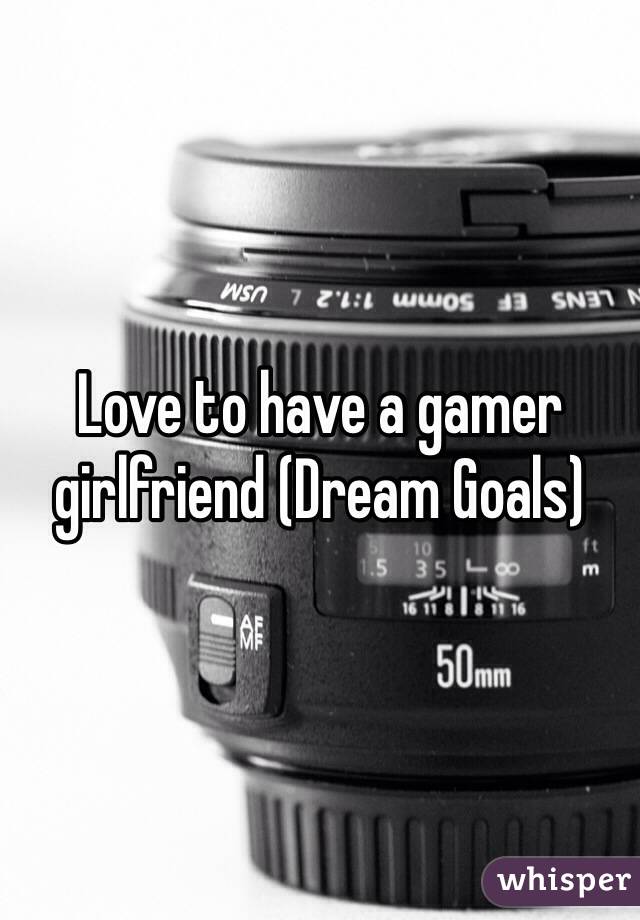 Love to have a gamer girlfriend (Dream Goals) 