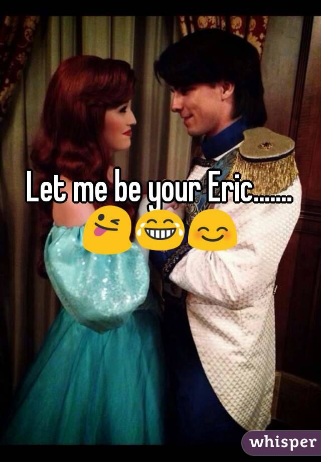 Let me be your Eric.......
😜😂😊