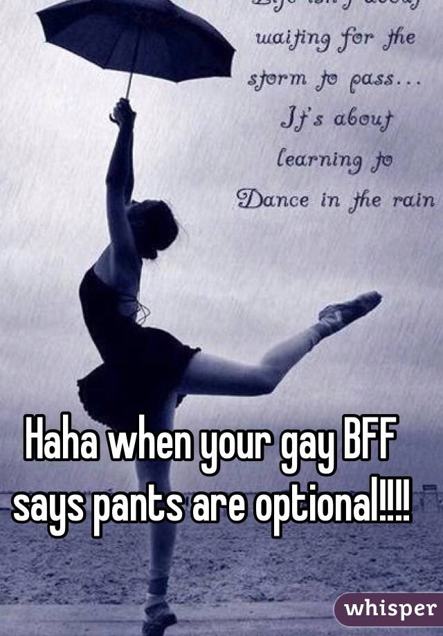 Haha when your gay BFF says pants are optional!!!! 