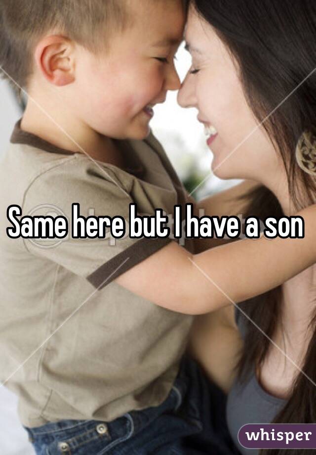 Same here but I have a son