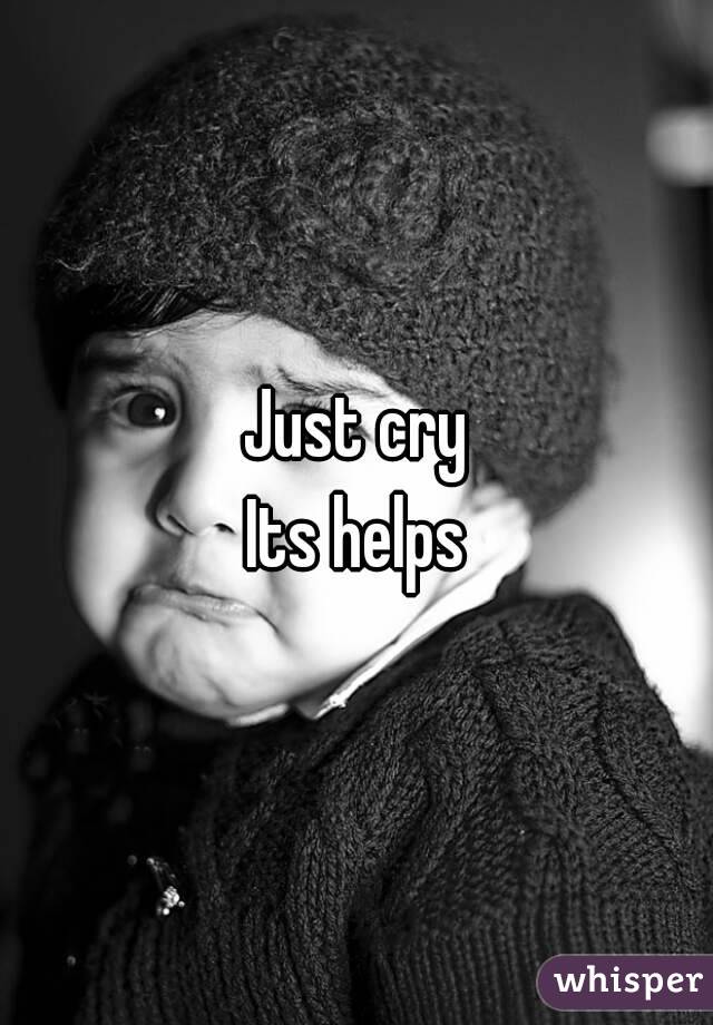Just cry
Its helps