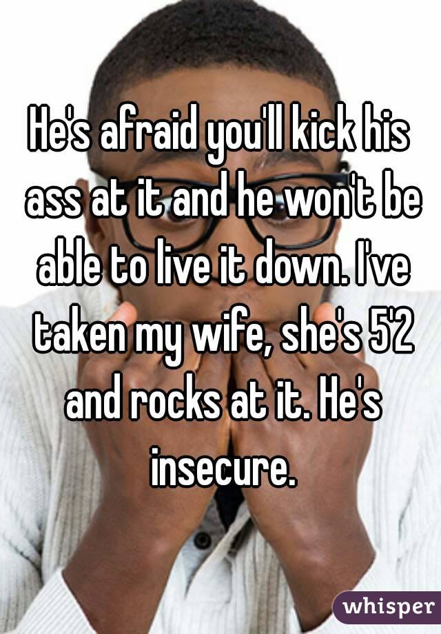 He's afraid you'll kick his ass at it and he won't be able to live it down. I've taken my wife, she's 5'2 and rocks at it. He's insecure.