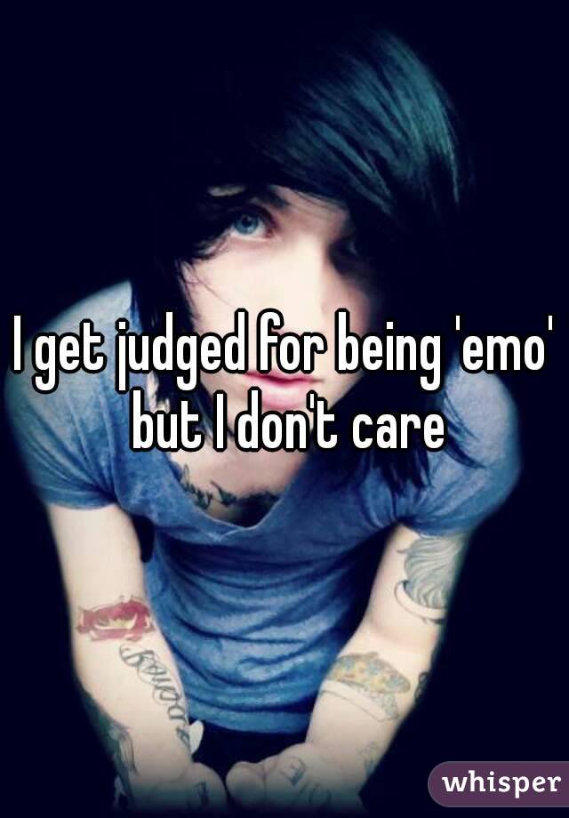 I get judged for being 'emo' but I don't care