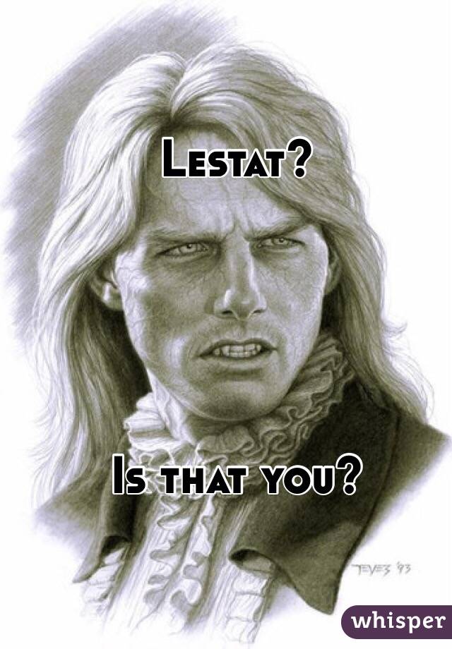 Lestat?





Is that you?