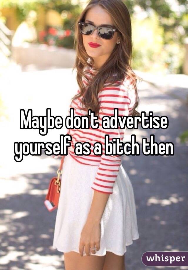 Maybe don't advertise yourself as a bitch then 