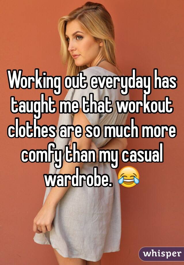 Working out everyday has taught me that workout clothes are so much more comfy than my casual wardrobe. 😂