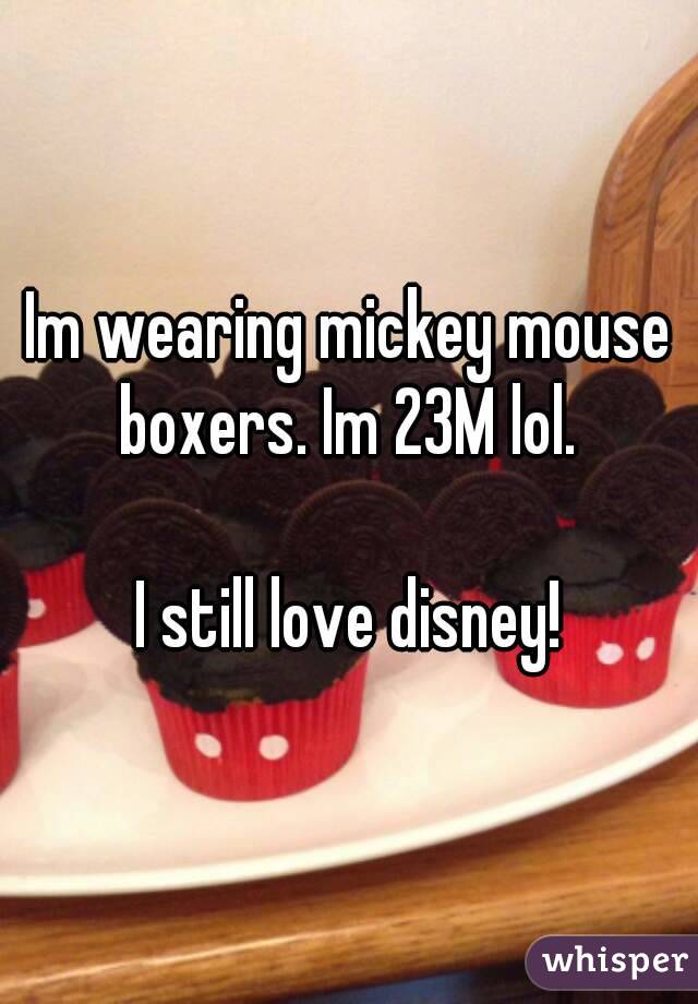 Im wearing mickey mouse boxers. Im 23M lol. 

I still love disney!