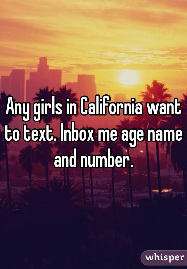 Any girls in California want to text. Inbox me age name and number. 