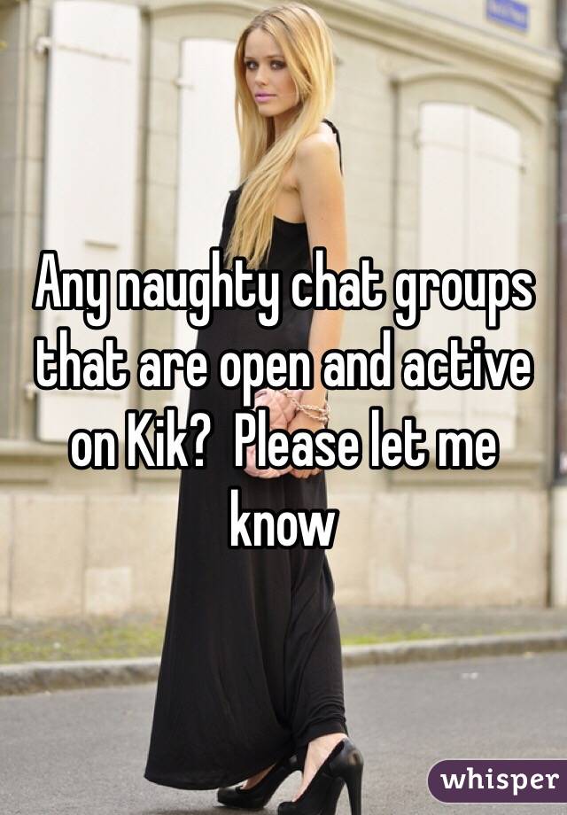Any naughty chat groups that are open and active on Kik?  Please let me know 