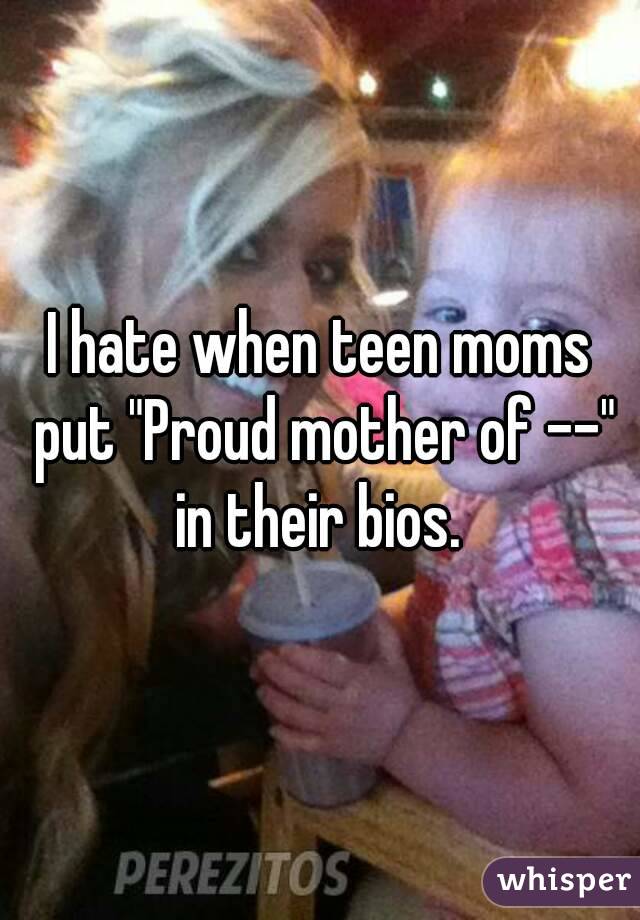 I hate when teen moms put "Proud mother of --" in their bios. 