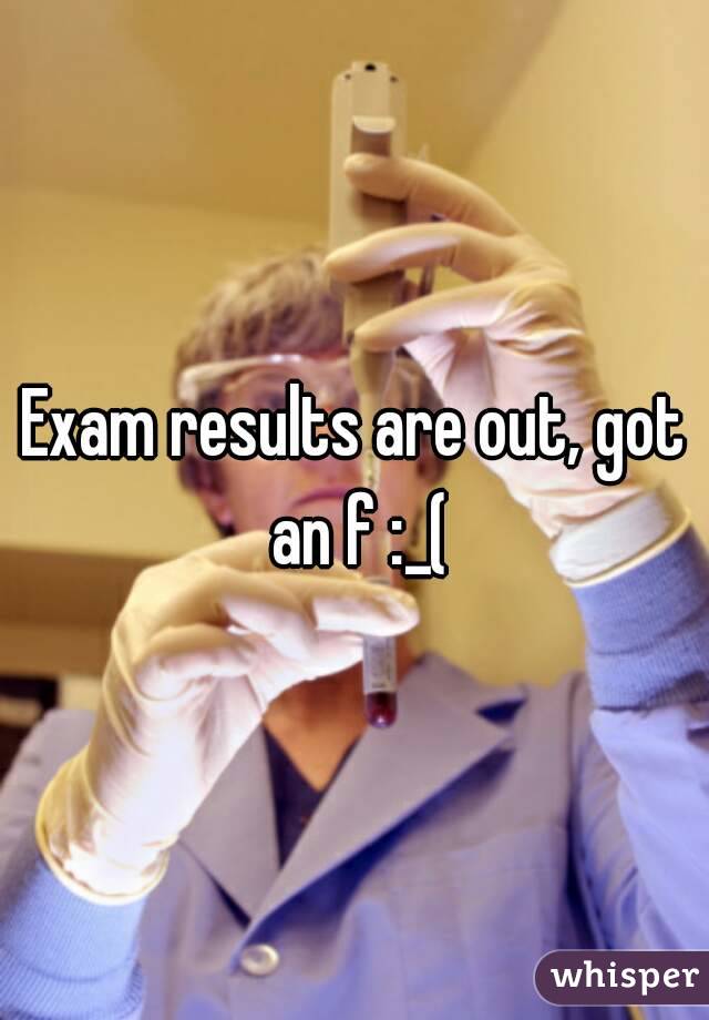 Exam results are out, got an f :_(