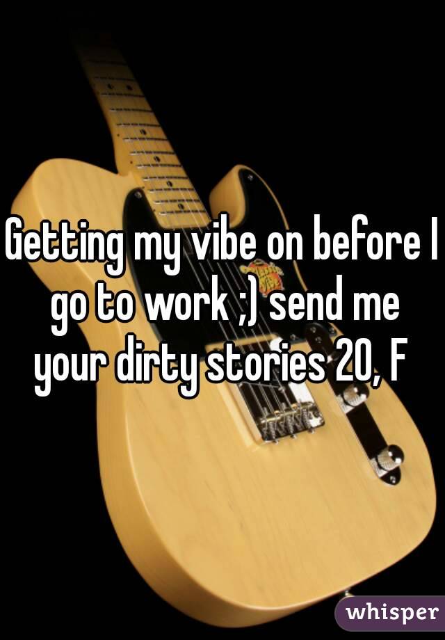 Getting my vibe on before I go to work ;) send me your dirty stories 20, F 