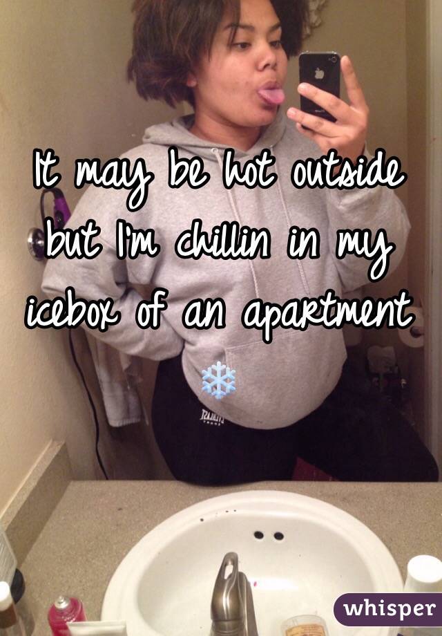 It may be hot outside but I'm chillin in my icebox of an apartment ❄️