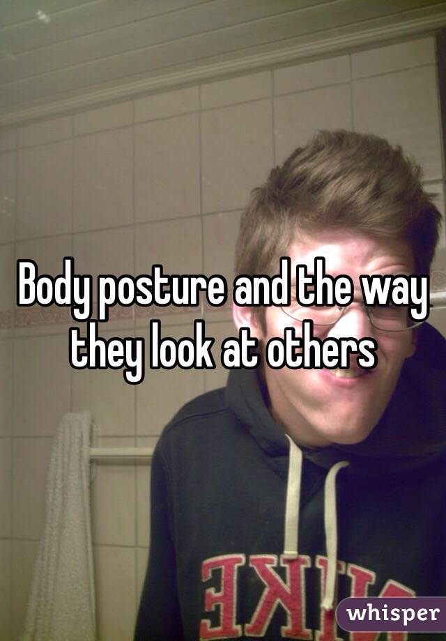 Body posture and the way they look at others 