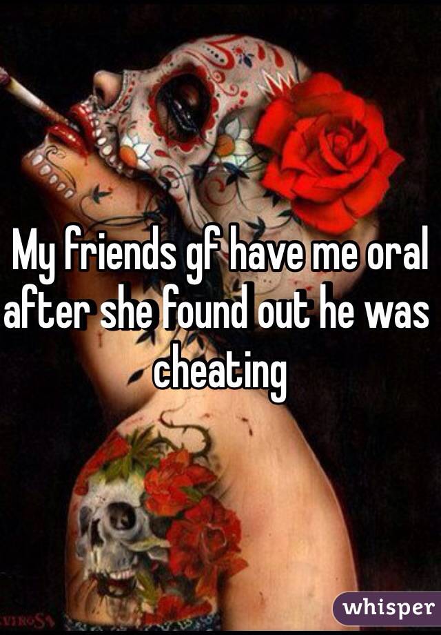 My friends gf have me oral after she found out he was cheating 