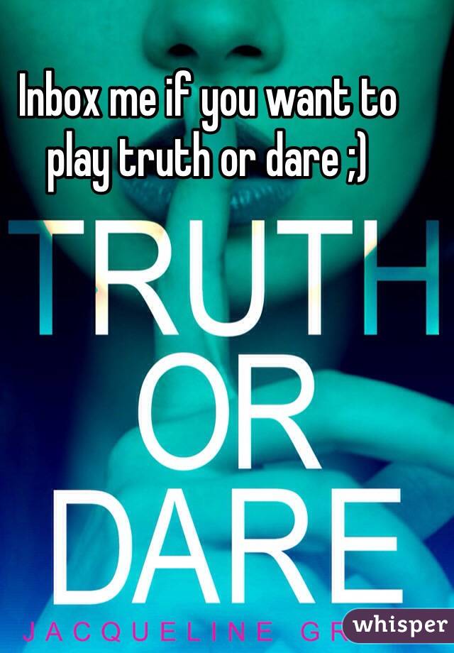 Inbox me if you want to play truth or dare ;) 