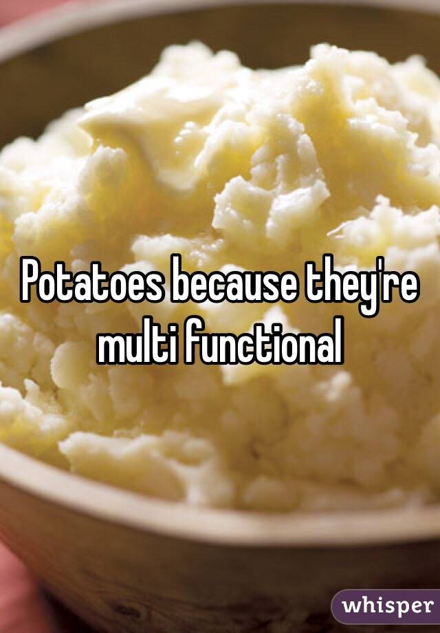 Potatoes because they're multi functional 