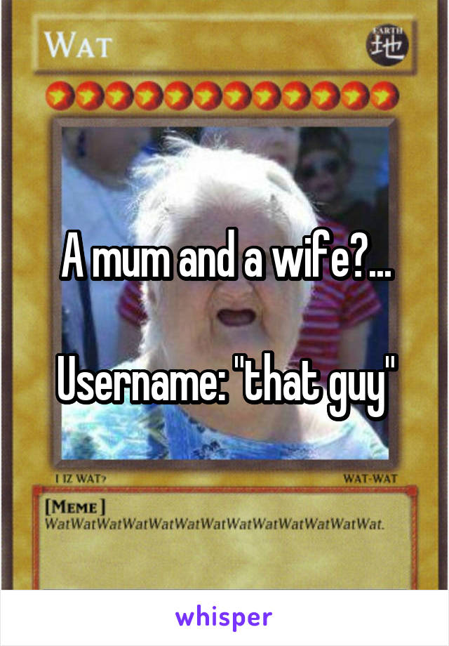 A mum and a wife?...

Username: "that guy"