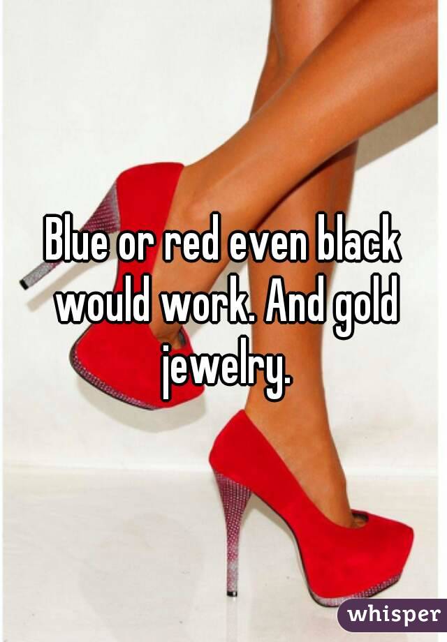 Blue or red even black would work. And gold jewelry.