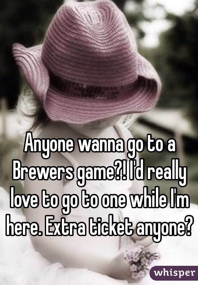 Anyone wanna go to a Brewers game?! I'd really love to go to one while I'm here. Extra ticket anyone? 