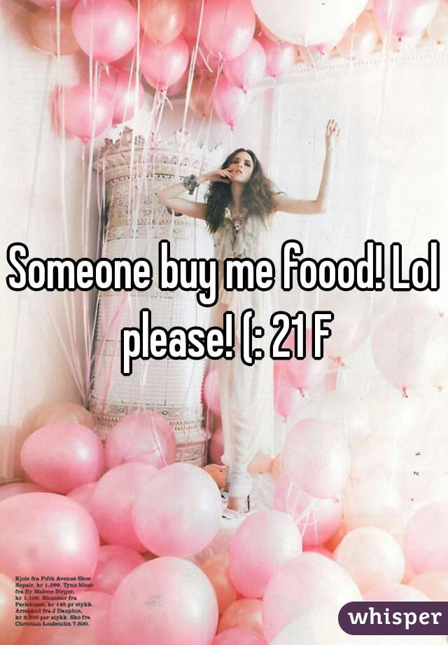 Someone buy me foood! Lol please! (: 21 F