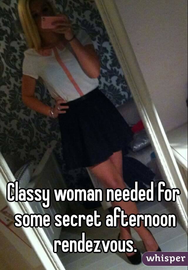 Classy woman needed for some secret afternoon rendezvous.