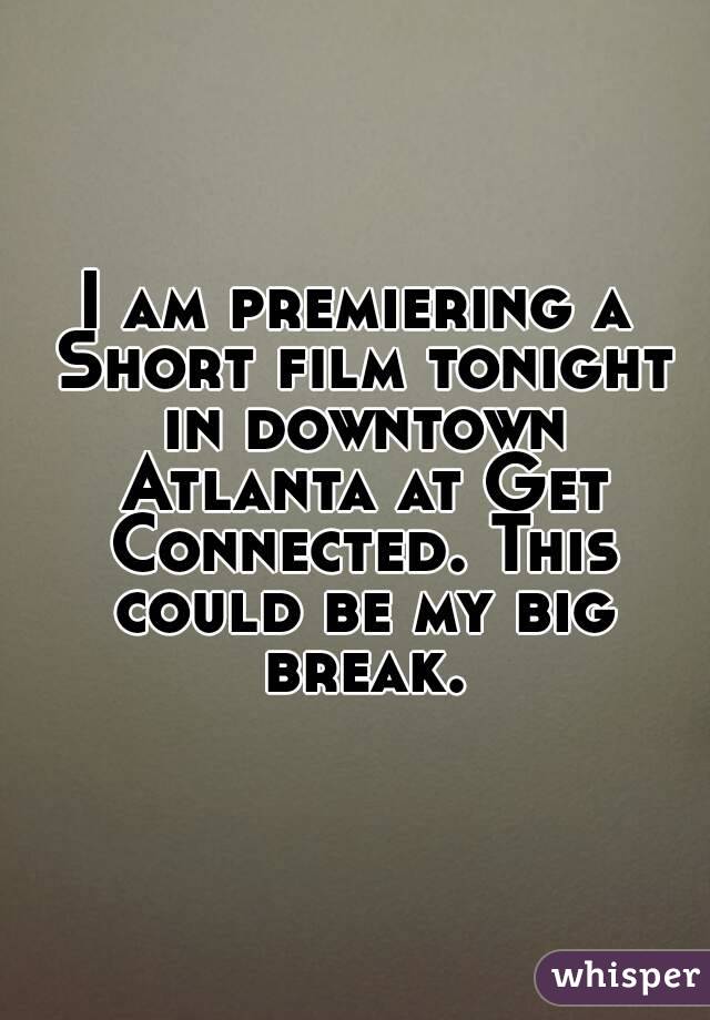 I am premiering a Short film tonight in downtown Atlanta at Get Connected. This could be my big break.