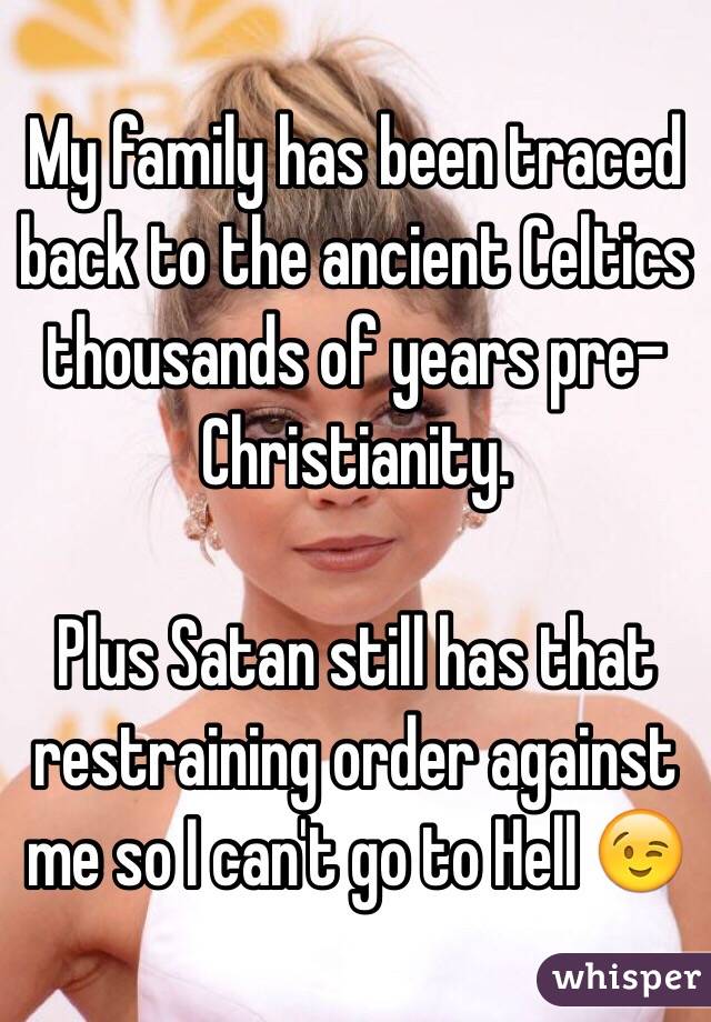 My family has been traced back to the ancient Celtics thousands of years pre-Christianity. 

Plus Satan still has that restraining order against me so I can't go to Hell 😉