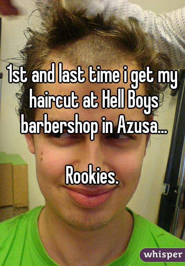 1st and last time i get my haircut at Hell Boys barbershop in Azusa...

Rookies.