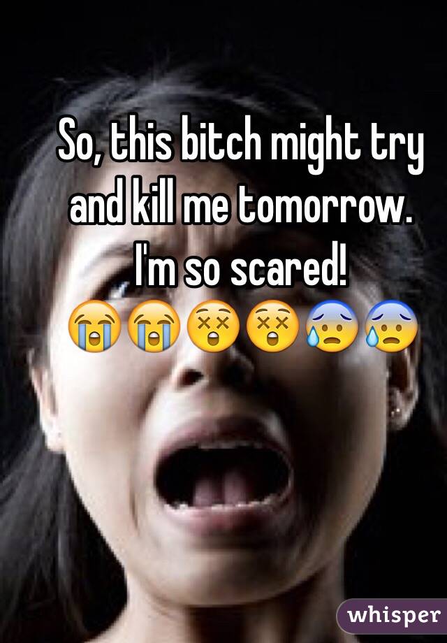 So, this bitch might try and kill me tomorrow.
I'm so scared!
😭😭😲😲😰😰