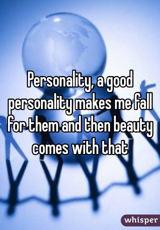 Personality, a good personality makes me fall for them and then beauty comes with that 
