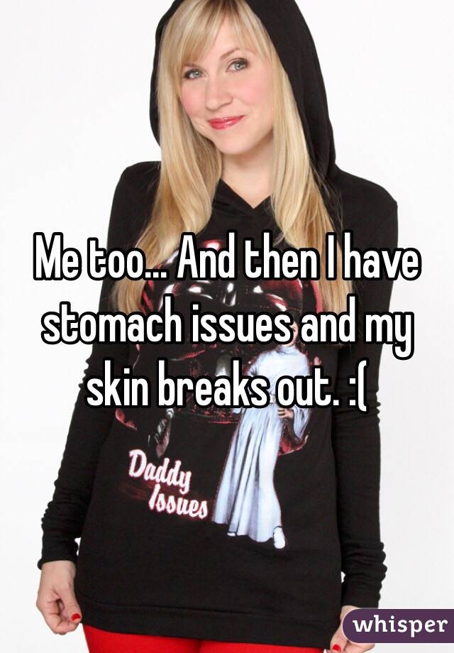 Me too... And then I have stomach issues and my skin breaks out. :(