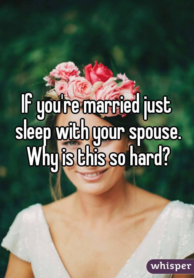 If you're married just sleep with your spouse. Why is this so hard?