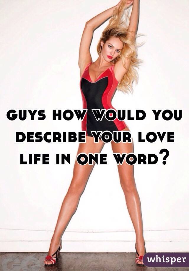 guys how would you describe your love life in one word?