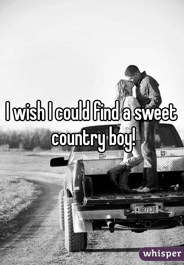 I wish I could find a sweet country boy!