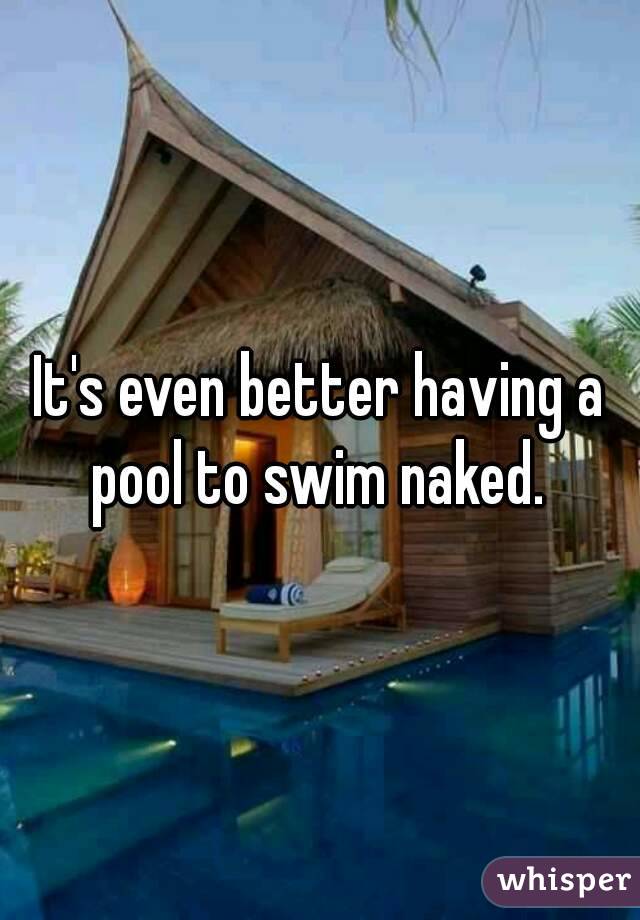 It's even better having a pool to swim naked. 